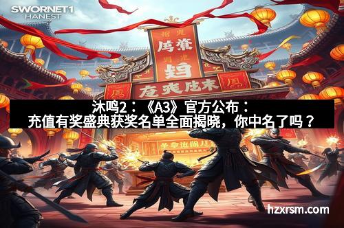 沐鸣2:《A3》官方公布:充值有奖盛典获奖名单全面揭晓,你中名了吗? 沐鸣2:《A3》官方公布:充值有奖盛典获奖名单全面揭晓,你中名了吗?